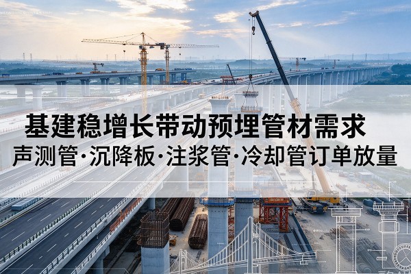 头屯河基建稳增长带动预埋监测管材需求,声测管、沉降板、注浆管订单持续放量